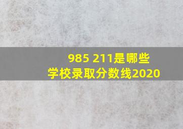 985 211是哪些学校录取分数线2020